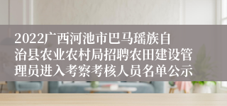 2022广西河池市巴马瑶族自治县农业农村局招聘农田建设管理员进入考察考核人员名单公示