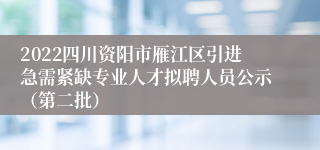 2022四川资阳市雁江区引进急需紧缺专业人才拟聘人员公示（第二批）