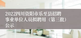 2022四川资阳市乐至县招聘事业单位人员拟聘用（第三批）公示