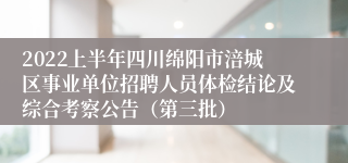 2022上半年四川绵阳市涪城区事业单位招聘人员体检结论及综合考察公告（第三批）