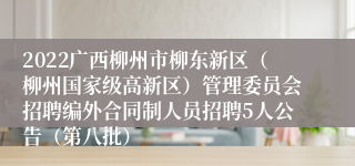 2022广西柳州市柳东新区（柳州国家级高新区）管理委员会招聘编外合同制人员招聘5人公告（第八批）