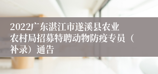 2022广东湛江市遂溪县农业农村局招募特聘动物防疫专员（补录）通告