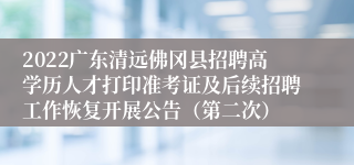 2022广东清远佛冈县招聘高学历人才打印准考证及后续招聘工作恢复开展公告（第二次）