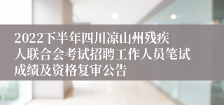 2022下半年四川凉山州残疾人联合会考试招聘工作人员笔试成绩及资格复审公告