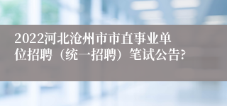 2022河北沧州市市直事业单位招聘（统一招聘）笔试公告?