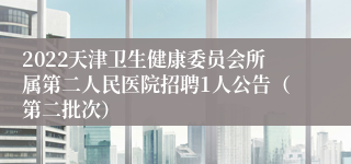 2022天津卫生健康委员会所属第二人民医院招聘1人公告（第二批次）