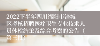 2022下半年四川绵阳市涪城区考核招聘医疗卫生专业技术人员体检结论及综合考察的公告（第三批）