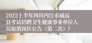 2022上半年四川内江市威远县考试招聘卫生健康事业单位人员取消岗位公告（第二次）?