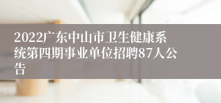 2022广东中山市卫生健康系统第四期事业单位招聘87人公告