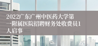 2022广东广州中医药大学第一附属医院招聘财务处收费员1人启事