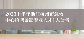 2023上半年浙江杭州市急救中心招聘紧缺专业人才1人公告