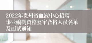 2022年贵州省血液中心招聘事业编制资格复审合格人员名单及面试通知