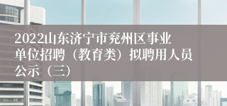 2022山东济宁市兖州区事业单位招聘（教育类）拟聘用人员公示（三）