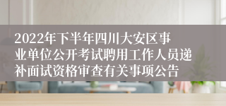 2022年下半年四川大安区事业单位公开考试聘用工作人员递补面试资格审查有关事项公告