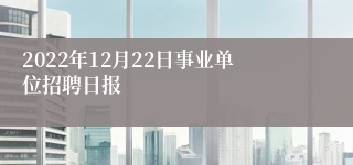 2022年12月22日事业单位招聘日报