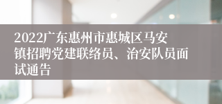 2022广东惠州市惠城区马安镇招聘党建联络员、治安队员面试通告