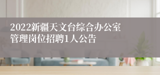 2022新疆天文台综合办公室管理岗位招聘1人公告