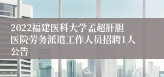 2022福建医科大学孟超肝胆医院劳务派遣工作人员招聘1人公告