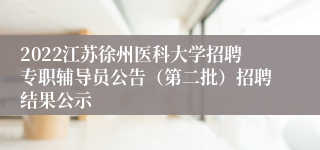 2022江苏徐州医科大学招聘专职辅导员公告（第二批）招聘结果公示