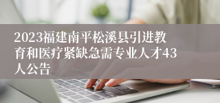 2023福建南平松溪县引进教育和医疗紧缺急需专业人才43人公告