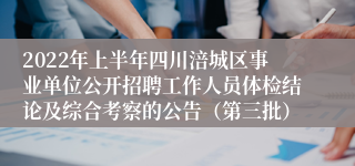 2022年上半年四川涪城区事业单位公开招聘工作人员体检结论及综合考察的公告（第三批）