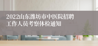 2022山东潍坊市中医院招聘工作人员考察体检通知