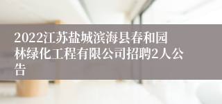 2022江苏盐城滨海县春和园林绿化工程有限公司招聘2人公告