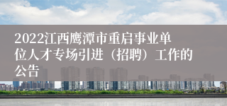 2022江西鹰潭市重启事业单位人才专场引进（招聘）工作的公告