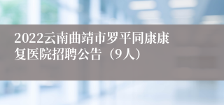 2022云南曲靖市罗平同康康复医院招聘公告（9人）