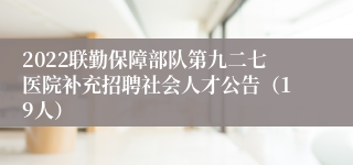 2022联勤保障部队第九二七医院补充招聘社会人才公告（19人）