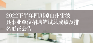 2022下半年四川凉山州雷波县事业单位招聘笔试总成绩及排名更正公告