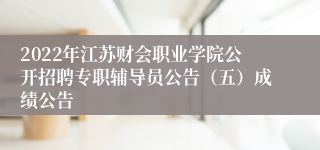 2022年江苏财会职业学院公开招聘专职辅导员公告（五）成绩公告