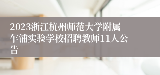 2023浙江杭州师范大学附属乍浦实验学校招聘教师11人公告