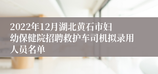 2022年12月湖北黄石市妇幼保健院招聘救护车司机拟录用人员名单