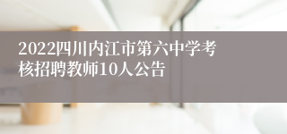 2022四川内江市第六中学考核招聘教师10人公告