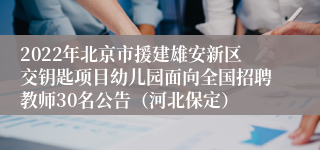 2022年北京市援建雄安新区交钥匙项目幼儿园面向全国招聘教师30名公告（河北保定）