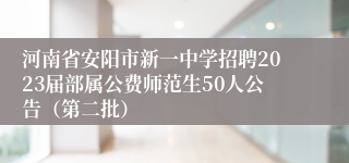 河南省安阳市新一中学招聘2023届部属公费师范生50人公告（第二批）