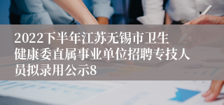 2022下半年江苏无锡市卫生健康委直属事业单位招聘专技人员拟录用公示8