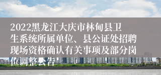 2022黑龙江大庆市林甸县卫生系统所属单位、县公证处招聘现场资格确认有关事项及部分岗位调整公告