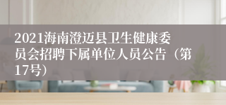 2021海南澄迈县卫生健康委员会招聘下属单位人员公告（第17号）