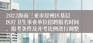 2022海南三亚市崖州区基层医疗卫生事业单位招聘报名时间、报考条件及开考比例进行调整公告（第2号）