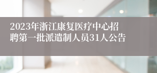 2023年浙江康复医疗中心招聘第一批派遣制人员31人公告