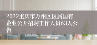 2022重庆市万州区区属国有企业公开招聘工作人员63人公告  