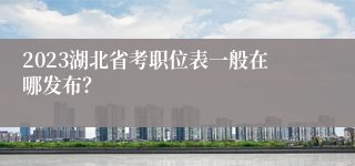 2023湖北省考职位表一般在哪发布？