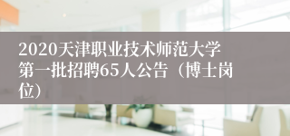 2020天津职业技术师范大学第一批招聘65人公告（博士岗位）