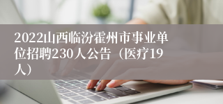 2022山西临汾霍州市事业单位招聘230人公告（医疗19人）