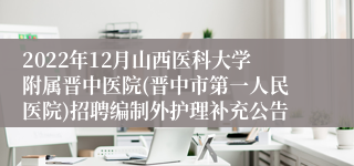 2022年12月山西医科大学附属晋中医院(晋中市第一人民医院)招聘编制外护理补充公告