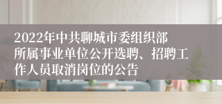 2022年中共聊城市委组织部所属事业单位公开选聘、招聘工作人员取消岗位的公告