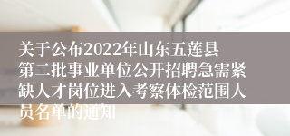 关于公布2022年山东五莲县第二批事业单位公开招聘急需紧缺人才岗位进入考察体检范围人员名单的通知