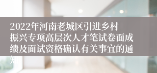 2022年河南老城区引进乡村振兴专项高层次人才笔试卷面成绩及面试资格确认有关事宜的通知